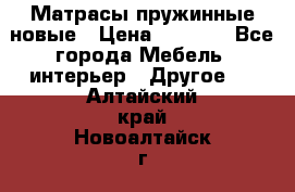 Матрасы пружинные новые › Цена ­ 4 250 - Все города Мебель, интерьер » Другое   . Алтайский край,Новоалтайск г.